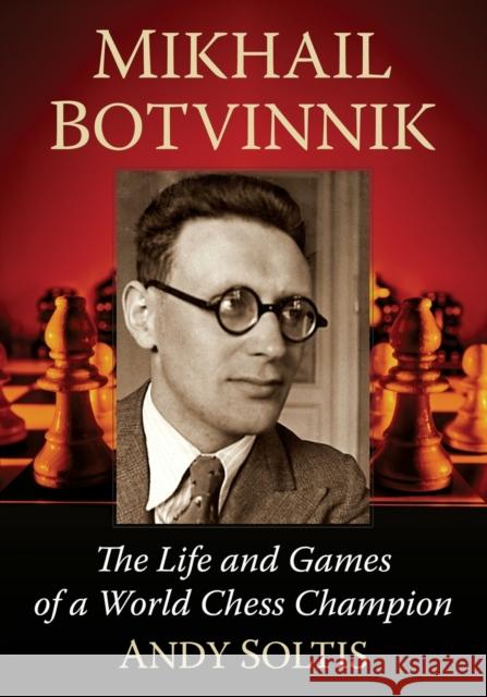 Mikhail Botvinnik: The Life and Games of a World Chess Champion Andy Soltis 9781476691398