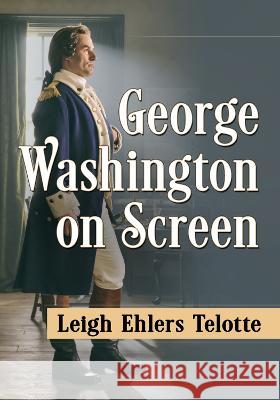 George Washington on Screen Leigh Ehlers Telotte 9781476691466 McFarland & Company