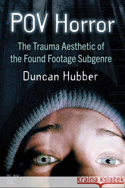 Pov Horror: The Trauma Aesthetic of the Found Footage Subgenre Duncan Hubber 9781476691558 McFarland & Company