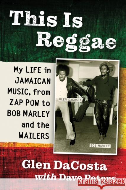 This Is Reggae: My Life in Jamaican Music, from Zap POW to Bob Marley and the Wailers Glen Dacosta Dave Peters 9781476691640 McFarland & Company
