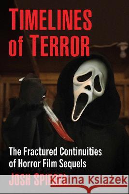 Timelines of Terror: The Fractured Continuities of Horror Film Sequels Josh Spiegel 9781476691657 McFarland & Company