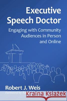Executive Speech Doctor: Engaging with Community Audiences in Person and Online Robert J. Weis 9781476691664