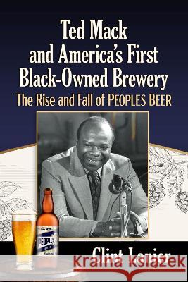 Ted Mack and America\'s First Black-Owned Brewery: The Rise and Fall of Peoples Beer Clint Lanier 9781476691671 McFarland & Company
