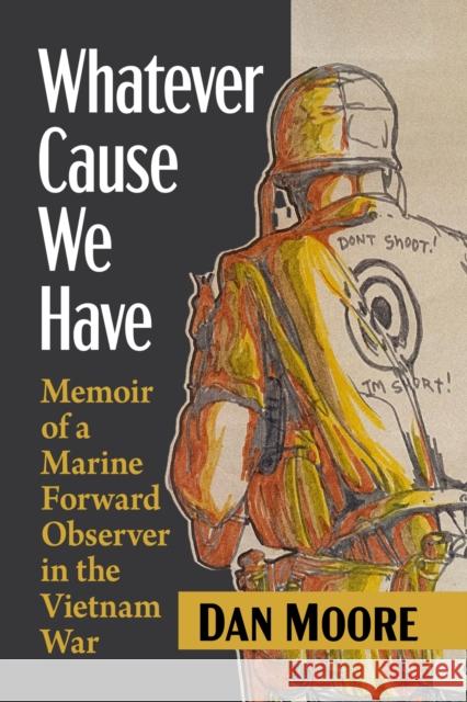 Whatever Cause We Have: Memoir of a Marine Forward Observer in the Vietnam War Dan Moore 9781476691688 McFarland & Company