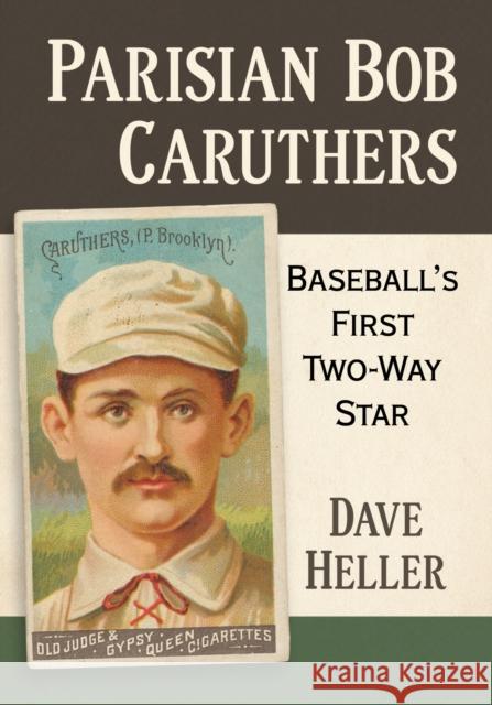 Parisian Bob Caruthers: Baseball's First Two-Way Star Dave Heller 9781476691800 McFarland & Company