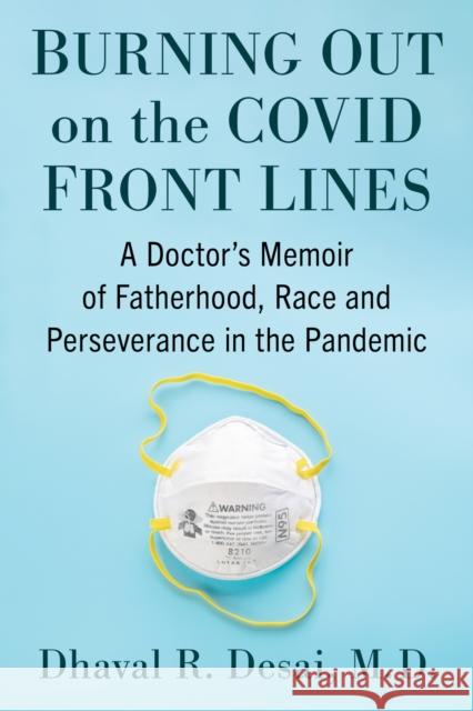 Burning Out on the Covid Frontlines: A Doctor's Memoir of Fatherhood, Race and Perseverance in the Pandemic Dhaval R. Desai 9781476691824 McFarland & Company