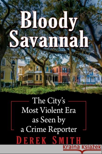 Bloody Savannah: The City's Most Violent Era as Seen by a Crime Reporter Derek Smith 9781476691831 Exposit Books