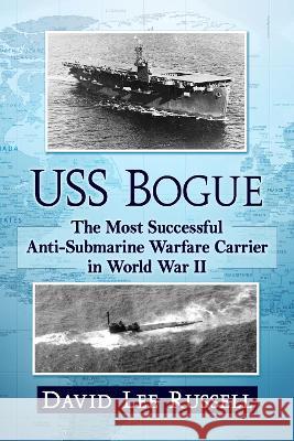 USS Bogue: The Most Successful Anti-Submarine Warfare Carrier in World War II David Lee Russell 9781476692036 McFarland & Company