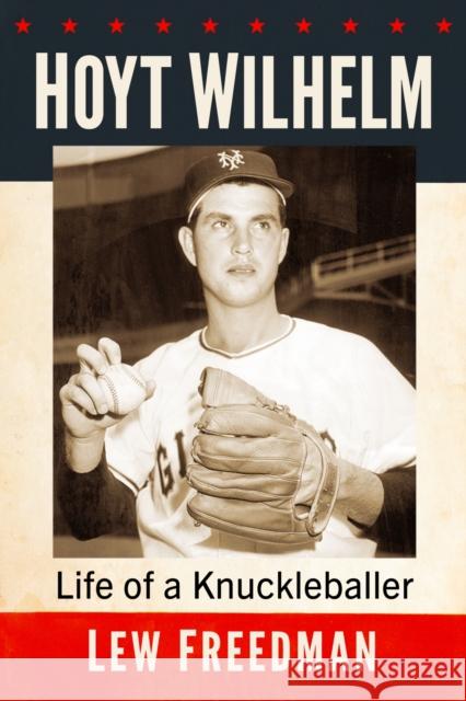 Hoyt Wilhelm: Life of a Knuckleballer Lew Freedman 9781476692067