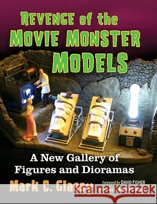 Revenge of the Movie Monster Models: A New Gallery of Figures and Dioramas Mark C. Glassy 9781476692340 McFarland & Co  Inc