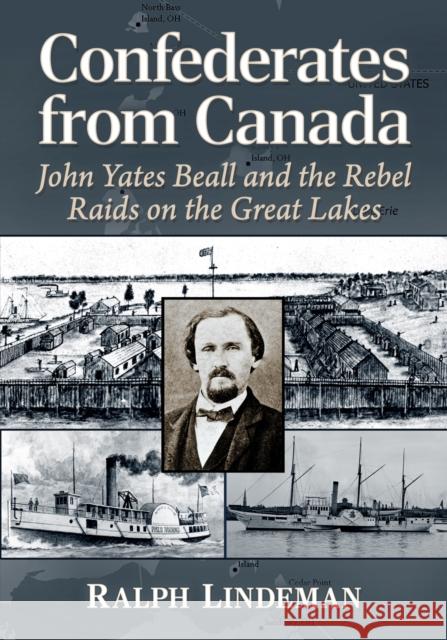 Confederates from Canada: John Yates Beall and the Rebel Raids on the Great Lakes Ralph H. Lindeman 9781476692784