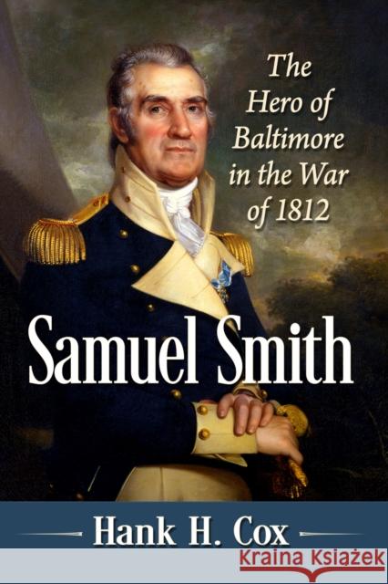 Samuel Smith: The Hero of Baltimore in the War of 1812 Hank H. Cox 9781476693132 McFarland & Co  Inc