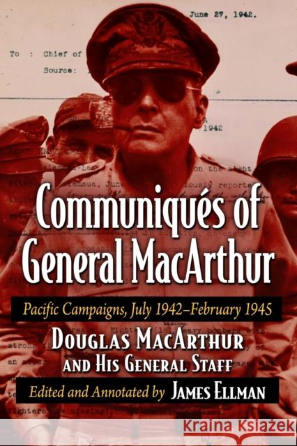 Communiques of General MacArthur: Pacific Campaigns, July 1942-February 1945 Douglas MacArthur 9781476693200