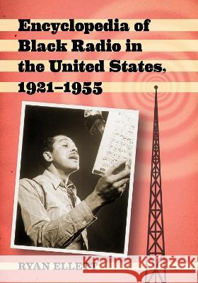 Encyclopedia of Black Radio in the United States, 1921-1955 Ryan Ellett 9781476693392 McFarland & Company
