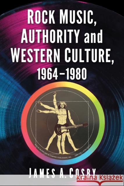 Rock Music, Authority and Western Culture, 1964-1980 James A. Cosby 9781476693699 McFarland & Co  Inc