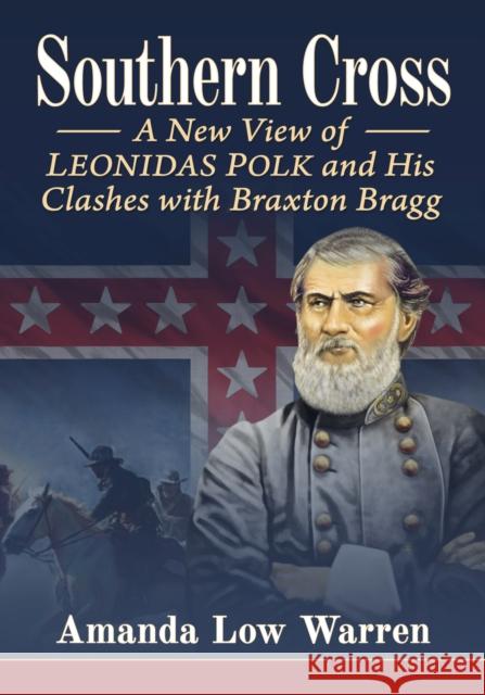 Southern Cross: A New View of Leonidas Polk and His Clashes with Braxton Bragg  9781476693828 McFarland & Co  Inc