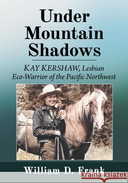 Under Mountain Shadows: Kay Kershaw, Lesbian Eco-Warrior of the Pacific Northwest William D. Frank 9781476693927 McFarland & Co  Inc