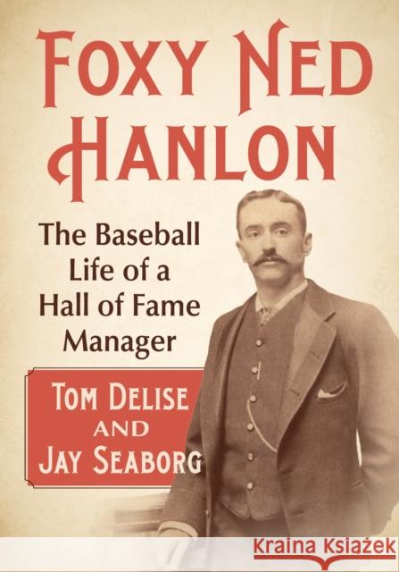 Foxy Ned Hanlon: The Baseball Life of a Hall of Fame Manager  9781476693965 McFarland & Co  Inc