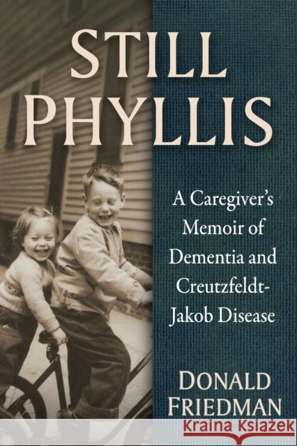 Still Phyllis: A Caregiver's Memoir of Dementia and Creutzfeldt-Jakob Disease Donald Friedman 9781476694344