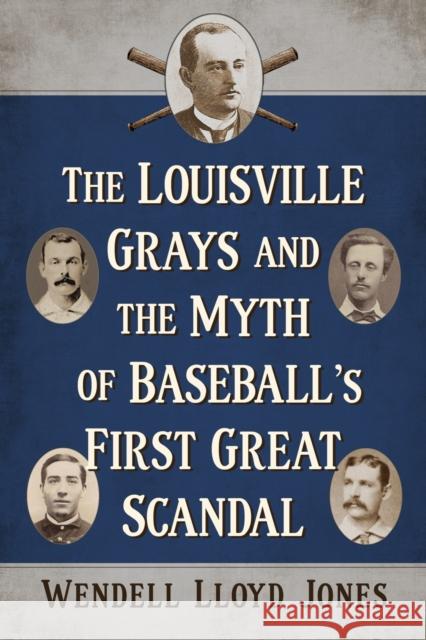 The Louisville Grays and the Myth of Baseball's First Great Scandal Wendell Lloyd Jones 9781476694382 McFarland & Co  Inc