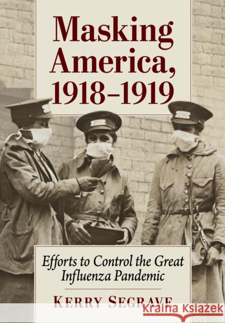 Masking America, 1918-1919: Efforts to Control the Great Influenza Pandemic Kerry Segrave 9781476694498 McFarland & Co  Inc