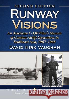 Runway Visions: An American C-130 Pilot's Memoir of Combat Airlift Operations in Southeast Asia, 1967-1968 David Kirk Vaughan 9781476694689 McFarland & Co  Inc