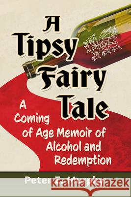 A Drunken Fairy Tale: A Memoir of Abuse, Addiction and Recovery Peter E. Murphy 9781476695365