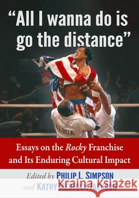 All I Wanna Do Is Go the Distance: Essays on the Rocky Franchise and Its Enduring Cultural Impact Philip L. Simpson Kathy Merlock Jackson 9781476695488