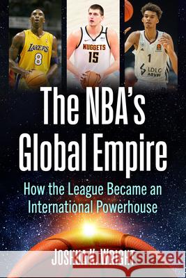 The Nba's Global Empire: How the League Became an International Powerhouse Joshua K. Wright 9781476695822