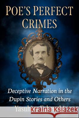 Poe's Perfect Crimes: Deceptive Narration in the Dupin Stories and Others Yasuhiro Takeuchi 9781476696003