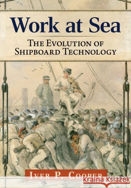 Work at Sea: The Evolution of Shipboard Technology Iver P Cooper 9781476696539