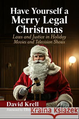 Have Yourself a Merry Legal Christmas: Laws and Justice in Holiday Movies and Television Shows David Krell 9781476696560 McFarland & Company