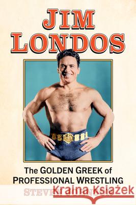 Jim Londos: The Golden Greek of Professional Wrestling Steven Johnson 9781476696874