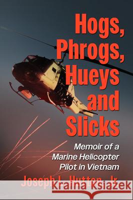 Hogs, Phrogs, Hueys and Slicks: Memoir of a Marine Helicopter Pilot in Vietnam Joseph L. Hutton 9781476697420 McFarland & Company