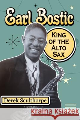 Earl Bostic: King of the Alto Sax Derek Sculthorpe 9781476698830 McFarland & Company
