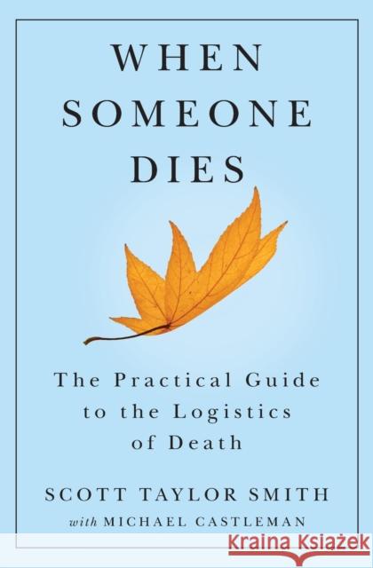 When Someone Dies: The Practical Guide to the Logistics of Death Scott Taylor Smith Michael Castleman Michael Castleman 9781476700212 Scribner Book Company