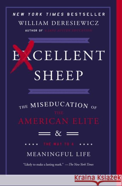 Excellent Sheep: The Miseducation of the American Elite and the Way to a Meaningful Life William Deresiewicz 9781476702728 Simon & Schuster