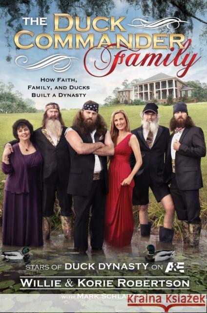 The Duck Commander Family: How Faith, Family, and Ducks Built a Dynasty Willie Robertson, Korie Robertson, Mark Schlabach 9781476703664 Howard Books