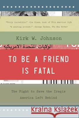 To Be a Friend Is Fatal: The Fight to Save the Iraqis America Left Behind Kirk W. Johnson 9781476710495