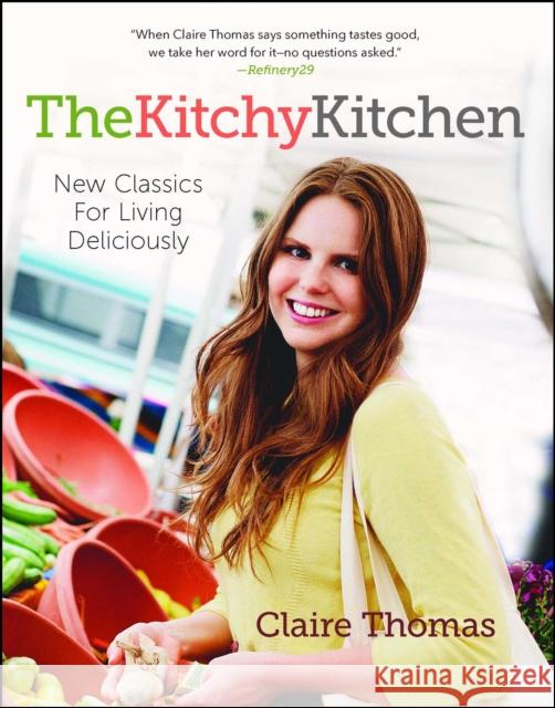 The Kitchy Kitchen: New Classics for Living Deliciously Claire Thomas 9781476710747 Atria Books
