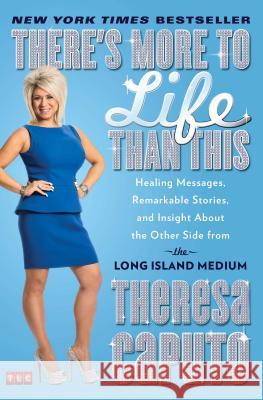 There's More to Life Than This: Healing Messages, Remarkable Stories, and Insight About the Other Side from the Long Island Medium Theresa Caputo 9781476727080 Atria Books