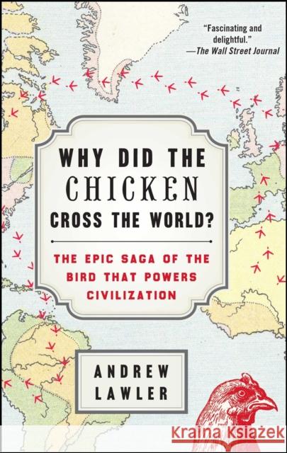 Why Did the Chicken Cross the World?: The Epic Saga of the Bird That Powers Civilization Andrew Lawler 9781476729909