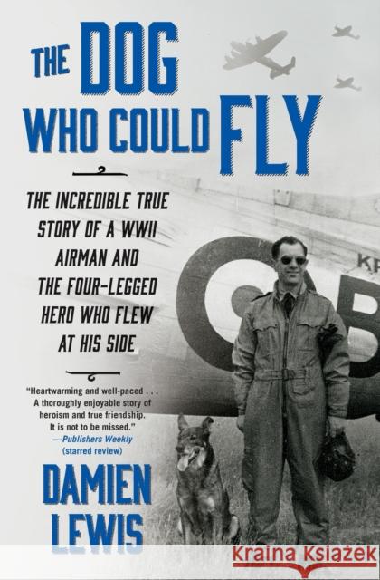 The Dog Who Could Fly: The Incredible True Story of a WWII Airman and the Four-Legged Hero Who Flew at His Side Damien Lewis 9781476739151