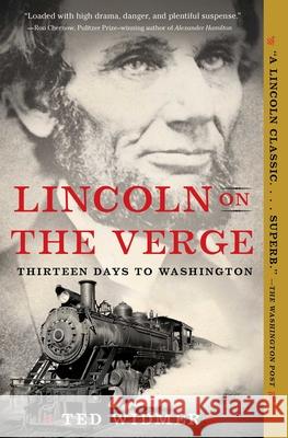 Lincoln on the Verge: Thirteen Days to Washington Ted Widmer 9781476739441