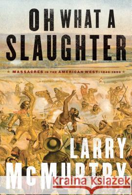 Oh What a Slaughter: Massacres in the American West: 1846--1890 Larry McMurtry 9781476743882 Simon & Schuster