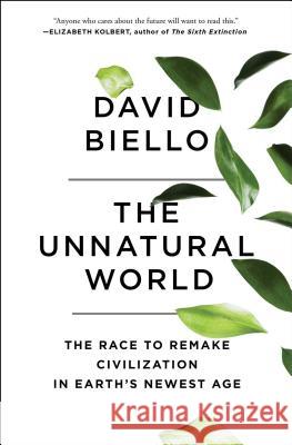 The Unnatural World: The Race to Remake Civilization in Earth's Newest Age David Biello 9781476743912 Scribner Book Company