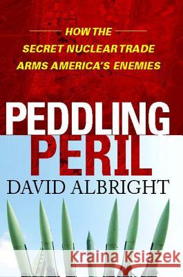 Peddling Peril: How the Secret Nuclear Trade Arms America's Enemie David Albright 9781476745763 Free Press