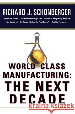World Class Manufacturing: The Next Decade: Building Power, Strength, and Value Richard J. Schonberger 9781476747347 Free Press