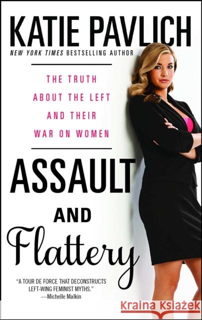Assault and Flattery: The Truth about the Left and Their War on Women Katie Pavlich 9781476749617 Threshold Editions