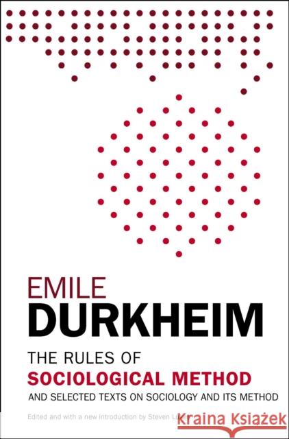 The Rules of Sociological Method: And Selected Texts on Sociology and Its Method Emile Durkheim Steven Lukes 9781476749723